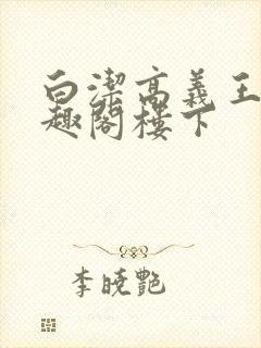 白洁高义王申笔趣阁楼下