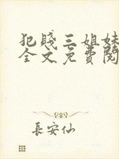 犯贱三姐妹小说全文免费阅读txt