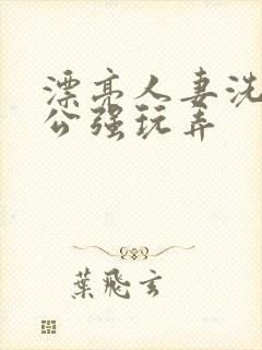 漂亮人妻洗澡被公强玩弄