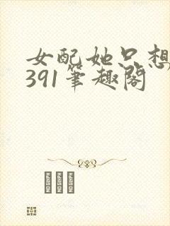 女配她只想被渣391笔趣阁
