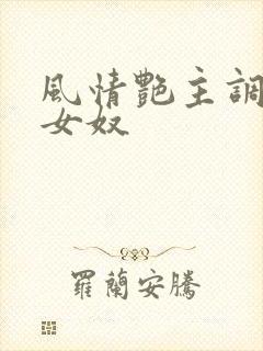 风情艳主调教篇女奴