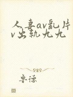 人妻av乱片av出轨九九封面