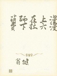 萌师在上漫画免费下拉六漫画