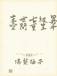 末世七级异能加空间重生年代文