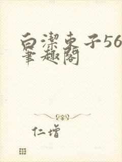 白洁东子56章笔趣阁