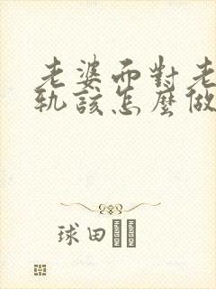 老婆面对老公出轨该怎么做才能挽回