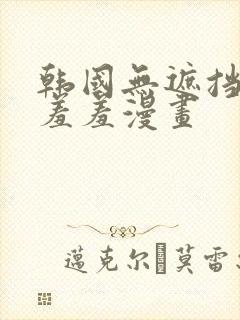 韩国无遮挡免费羞羞漫画