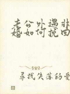 老公外遇非要离婚如何挽回
