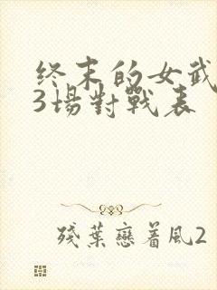 终末的女武神13场对战表