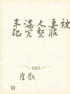 丰满人妻被公侵犯完整版