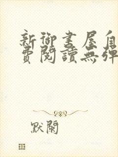 新御书屋自由免费阅读无弹窗