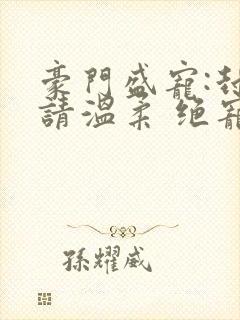 豪门盛宠:封少请温柔 绝宠妖妃