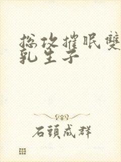 总攻摧眠双性产乳生子