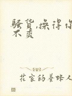 骚货,操得你爽不爽