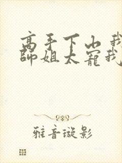 高手下山 我家师姐太宠我了