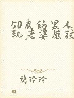 50岁的男人出轨老婆应该怎么办