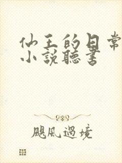 仙王的日常生活小说听书