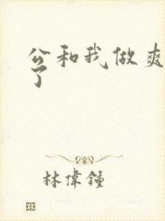 公和我做爽死我了