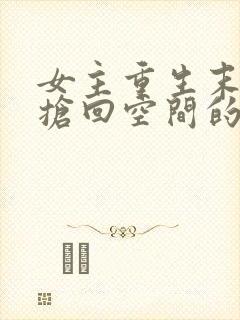 女主重生末世前抢回空间的小说