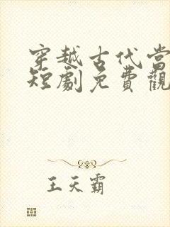 穿越古代当太后短剧免费观看