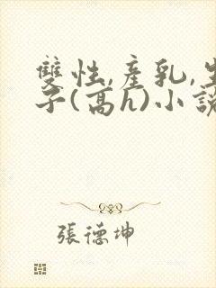 双性,产乳,生子(高h)小说封面