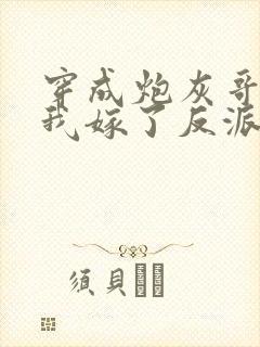 穿成炮灰哥儿后我嫁了反派好看吗