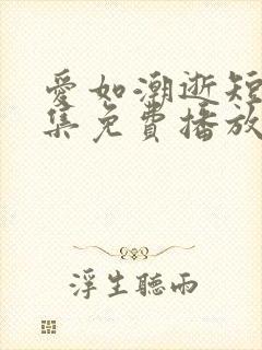 爱如潮逝短剧全集免费播放