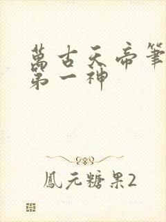 万古天帝笔趣阁第一神