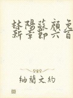 林阳苏颜免费最新章节六百七十二