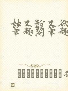 她又粉又欲gl笔趣阁笔趣阁小妈文
