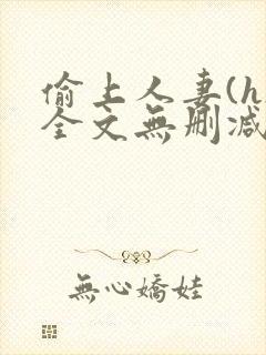 偷上人妻(h)全文无删减