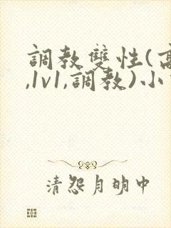 调教双性(高h,1v1,调教)小说