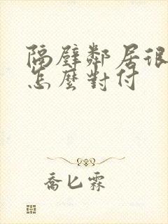 隔壁邻居很讨厌怎么对付