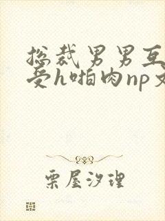 总裁男男互攻互受h啪肉np文