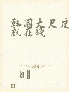韩国大尺度激情戏在线