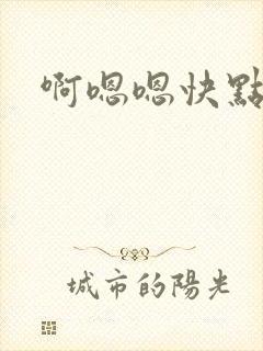 啊嗯嗯快点