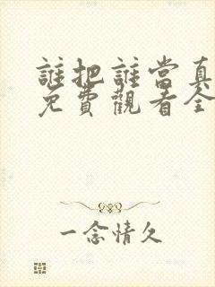 谁把谁当真漫画免费观看全集无删减