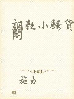 调教小骚货笔趣阁