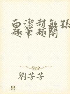 白洁赵敏孙倩笔趣笔趣阁