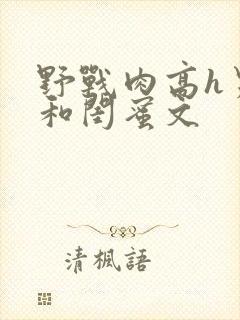 野战肉高h男友和闺蜜文