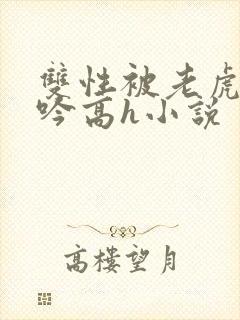 双性被老虎c呻吟高h小说