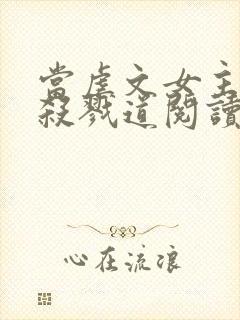 当虐文女主修了杀戮道阅读全文全文封面
