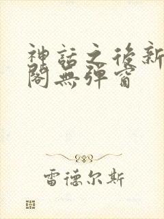 神话之后新笔趣阁无弹窗封面