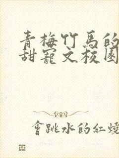 青梅竹马的小说甜宠文校园