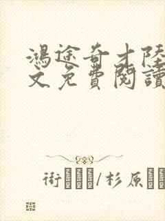 鸿途奇才陆羽全文免费阅读笔趣阁