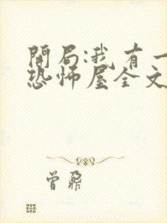 开局:我有一座恐怖屋全文txt