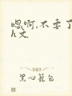 嗯啊,不要了高h文