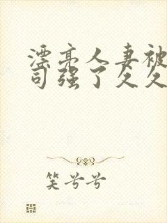 漂亮人妻被夫上司强了久久久封面