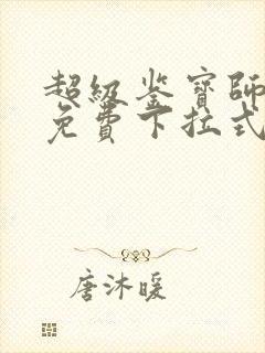 超级鉴宝师漫画免费下拉式六漫画