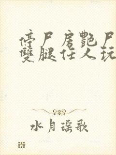 停尸房艳尸张开双腿任人玩弄h小说